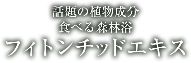 話題の植物成分、食べる森林浴「フィトンチッドエキス」