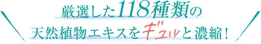 厳選した118種類の天然植物エキスをギュッと濃縮!